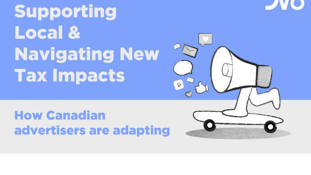 Supporting Local & Navigating New Tax Impacts: How Canadian Advertisers Are Adapting￼